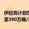 伊拉克计划在九月份将石油产量削减至385万至390万桶/日