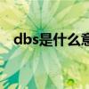 dbs是什么意思的缩写（dbs是什么意思）