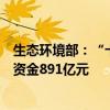 生态环境部：“十四五”以来中央财政累计投入水污染防治资金891亿元