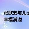 张歆艺与儿子为袁弘庆生 一家三口甜蜜同框，幸福满溢