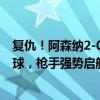 复仇！阿森纳2-0维拉：门将神速扑救拒绝必进球 萨卡造两球，枪手强势启航