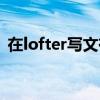 在lofter写文有钱吗（lofter写手能挣钱吗）