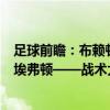 足球前瞻：布赖顿VS曼联，富勒姆VS莱切斯特城，热刺VS埃弗顿——战术大师的较量