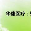 华康医疗：预中标5899.91万元医疗项目