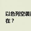 以色列空袭真主党是大战信号吗 以军顾虑何在？