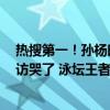 热搜第一！孙杨时隔4年复出首秀，小组头名晋级，赛后采访哭了 泳坛王者归来