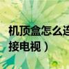 机顶盒怎么连接电视（有线电视机顶盒怎么连接电视）