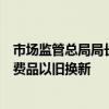 市场监管总局局长罗文：有力支撑推动大规模设备更新和消费品以旧换新