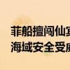 菲船擅闯仙宾礁附近海域 中国海警依法管控 海域安全受威胁