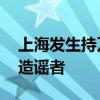 上海发生持刀伤人事件？谣言 警方辟谣严惩造谣者