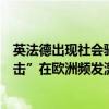 英法德出现社会骚乱，“反移民”导致政治冲突，“持刀袭击”在欧洲频发激化民粹潮