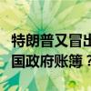 特朗普又冒出一个天才想法：让马斯克审计美国政府账簿？