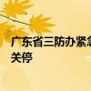 广东省三防办紧急通知：全省滨海景区关闭、跨海航线及时关停