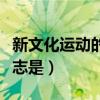 新文化运动的代表人物（新文化运动兴起的标志是）