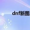 dnf新图从哪里进（dnf新图在哪）