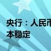 央行：人民币汇率保持在合理均衡水平上的基本稳定