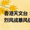 香港天文台：将在今日下午6时20分改发八号烈风或暴风信号