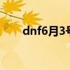 dnf6月3号更新内容（dnf6月30日）