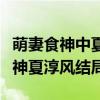 萌妻食神中夏淳于的真实身份是什么（萌妻食神夏淳风结局）