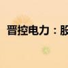 晋控电力：股东拟减持不超过3105.32万股