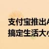 支付宝推出AI生活管家App“支小宝” 让AI搞定生活大小事