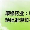 康缘药业：收到KYS202004A注射液临床试验批准通知书