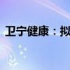 卫宁健康：拟4000万元-8000万元回购股份