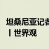 坦桑尼亚记者：中国援建使非洲人民真正受益丨世界观