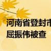 河南省登封市建设投资集团有限公司原董事长屈振伟被查