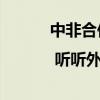 中非合作论坛 | 听听外国记者们的“焦点关注”