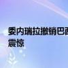 委内瑞拉撤销巴西对阿根廷驻委使馆代表权，巴西政府表示震惊