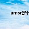 amsr是什么东西啊（amsr是什么）