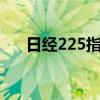 日经225指数低开高走收盘下跌0.48%