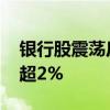 银行股震荡反弹 中国银行、农业银行双双涨超2%