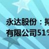 永达股份：拟现金收购江苏金源高端装备股份有限公司51%股权