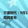 宁德时代：9月13日15点，宁德时代天行商用动力电池新品即将发布