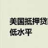 美国抵押贷款利率降至2023年2月以来的最低水平