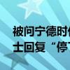 被问宁德时代宜春锂矿厂是否有停产 业内人士回复“停了”