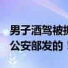 男子酒驾被抓当场“亮证”：我是xx副主任，公安部发的！