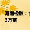 海南橡胶：台风“摩羯”致橡胶种植园报废23万亩