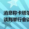 消息称卡塔尔、埃及和哈马斯代表就加沙停火谈判举行会谈