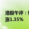 港股午评：恒生指数涨0.97% 恒生科技指数涨1.35%