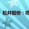 松井股份：终止发行可转债并撤回申请文件