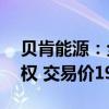 贝肯能源：全资子公司转让昆仑集团40%股权 交易价190万元