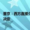 普京：西方直接介入俄乌冲突意味着与俄开战 俄将作出适当决定