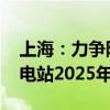 上海：力争陆上风电2025年6月前核准 光伏电站2025年6月前开工