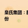 皇氏集团：股东东方证券拟减持不超过3%股份