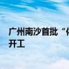 广州南沙首批“依法征收、净地出让”城中村改造模式项目开工