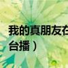 我的真朋友在哪个台播放（我的真朋友在哪个台播）