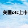 美国otc上市是什么意思（otc什么意思啊）